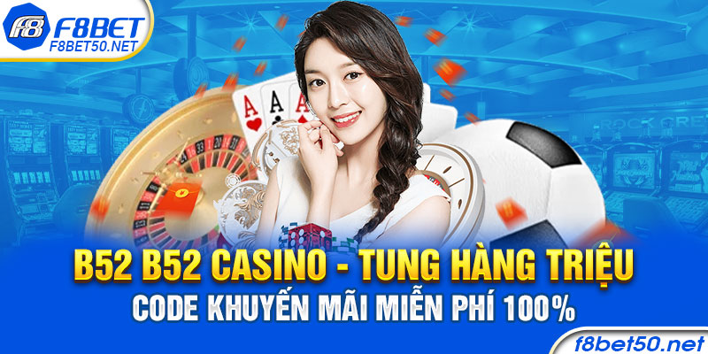 B52 B52 Casino – Tung Hàng Triệu Code Khuyến Mãi Miễn Phí 100%