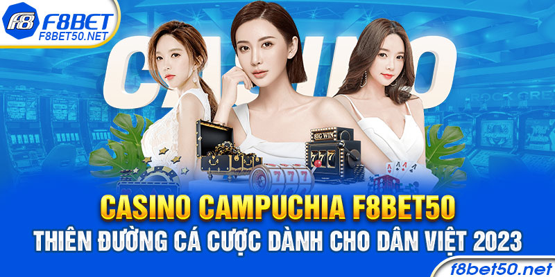 Casino Campuchia F8bet50 – Thiên Đường Cá Cược Dành Cho Dân Việt 2023