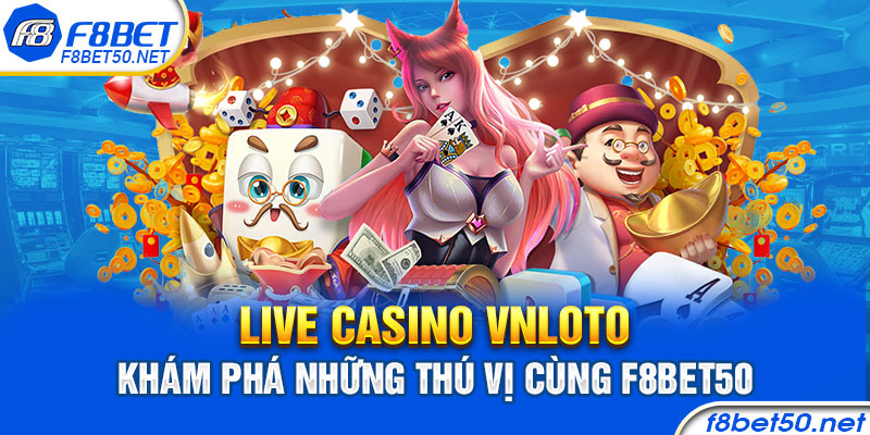 Live Casino Vnloto – Khám Phá Những Thú Vị Cùng F8bet50