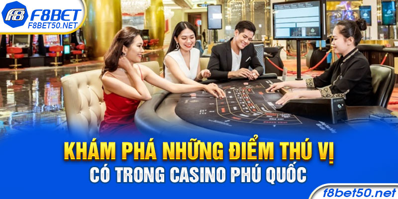 Khám phá những điểm thú vị có trong Casino Phú Quốc 