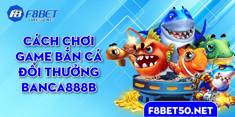 cach-choi-game-ban-ca-doi-thuong-banca888b