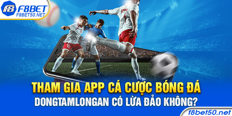 Tham gia app cá cược bóng đá dongtamlongan có lừa đảo không?